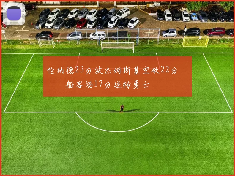 伦纳德23分波杰姆斯基空砍22分 快船客场17分逆转勇士