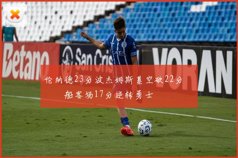 伦纳德23分波杰姆斯基空砍22分 快船客场17分逆转勇士