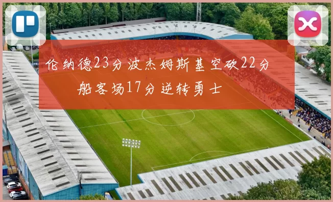 伦纳德23分波杰姆斯基空砍22分 快船客场17分逆转勇士