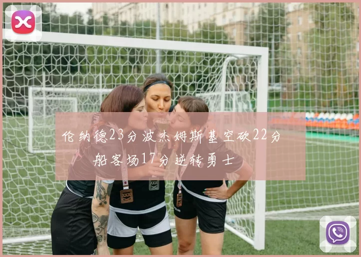 伦纳德23分波杰姆斯基空砍22分 快船客场17分逆转勇士