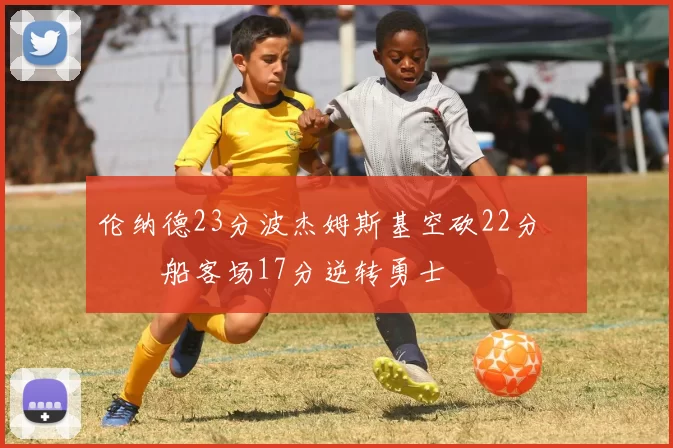 伦纳德23分波杰姆斯基空砍22分 快船客场17分逆转勇士