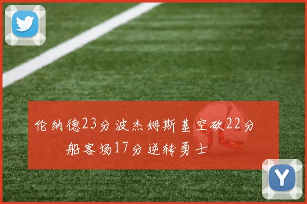伦纳德23分波杰姆斯基空砍22分 快船客场17分逆转勇士
