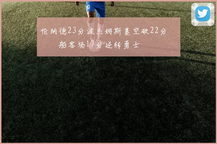 伦纳德23分波杰姆斯基空砍22分 快船客场17分逆转勇士