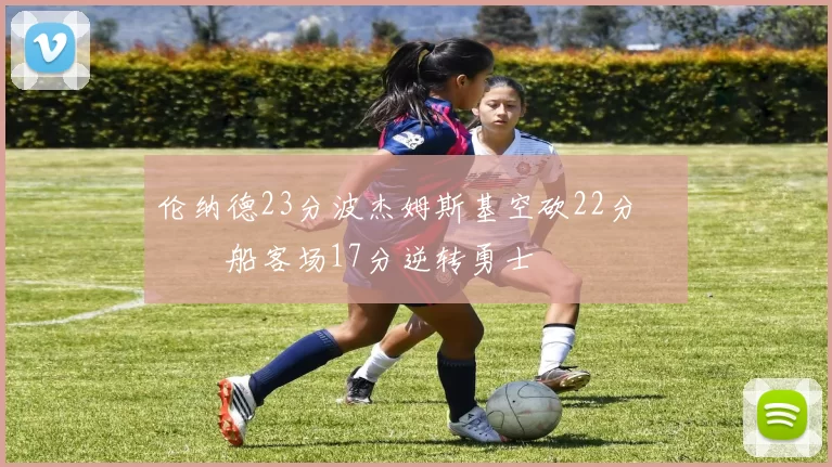 伦纳德23分波杰姆斯基空砍22分 快船客场17分逆转勇士