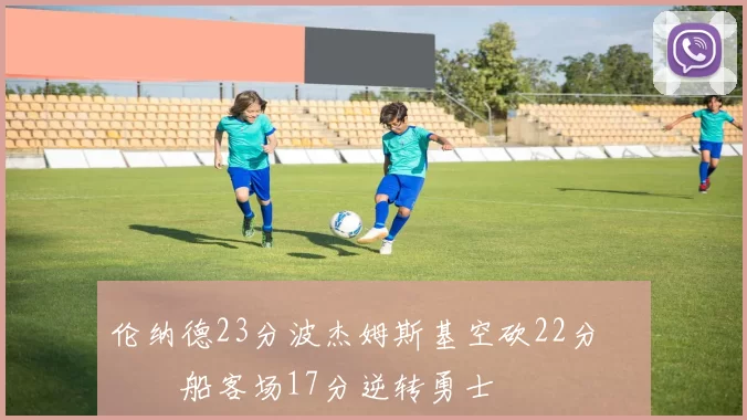 伦纳德23分波杰姆斯基空砍22分 快船客场17分逆转勇士