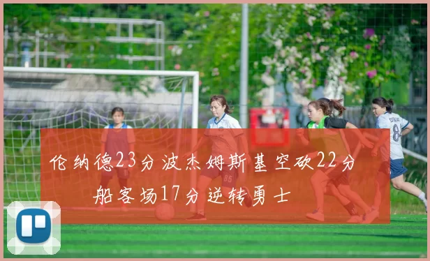 伦纳德23分波杰姆斯基空砍22分 快船客场17分逆转勇士