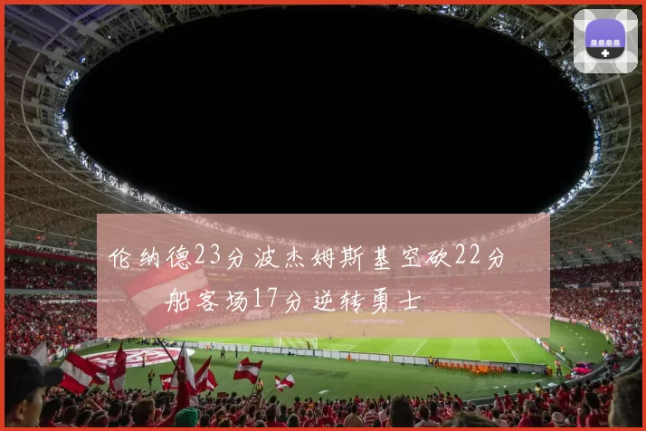 伦纳德23分波杰姆斯基空砍22分 快船客场17分逆转勇士