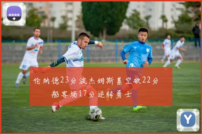 伦纳德23分波杰姆斯基空砍22分 快船客场17分逆转勇士