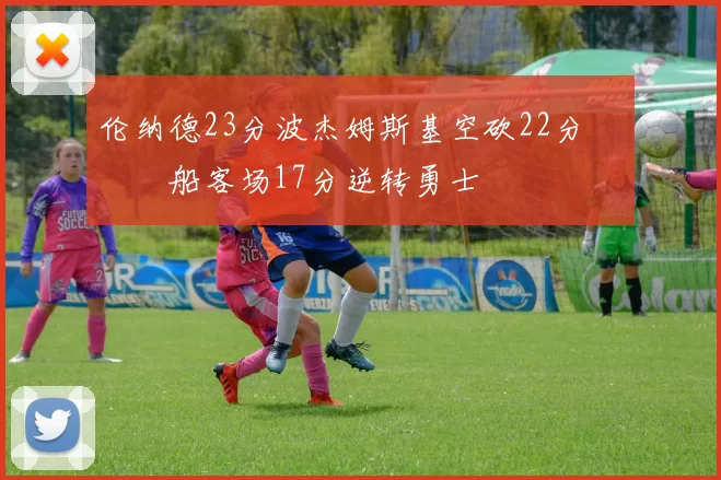 伦纳德23分波杰姆斯基空砍22分 快船客场17分逆转勇士