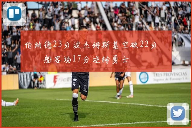 伦纳德23分波杰姆斯基空砍22分 快船客场17分逆转勇士