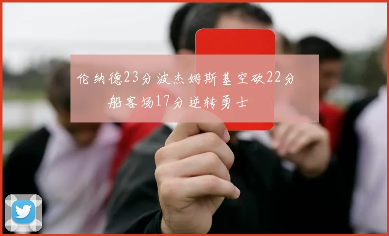 伦纳德23分波杰姆斯基空砍22分 快船客场17分逆转勇士