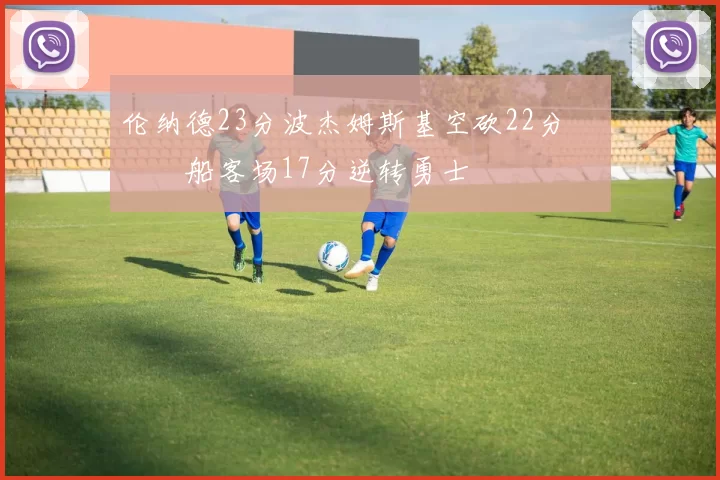 伦纳德23分波杰姆斯基空砍22分 快船客场17分逆转勇士