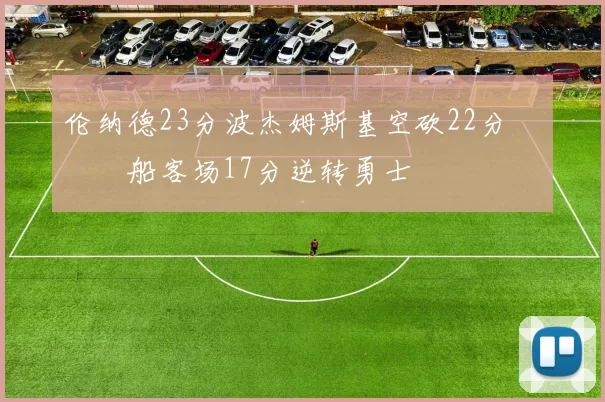 伦纳德23分波杰姆斯基空砍22分 快船客场17分逆转勇士