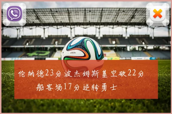 伦纳德23分波杰姆斯基空砍22分 快船客场17分逆转勇士