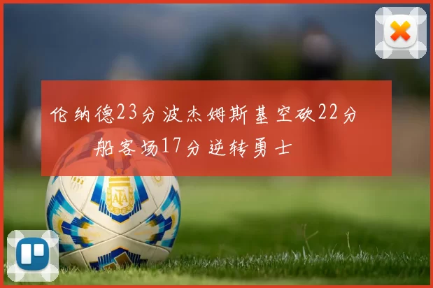 伦纳德23分波杰姆斯基空砍22分 快船客场17分逆转勇士