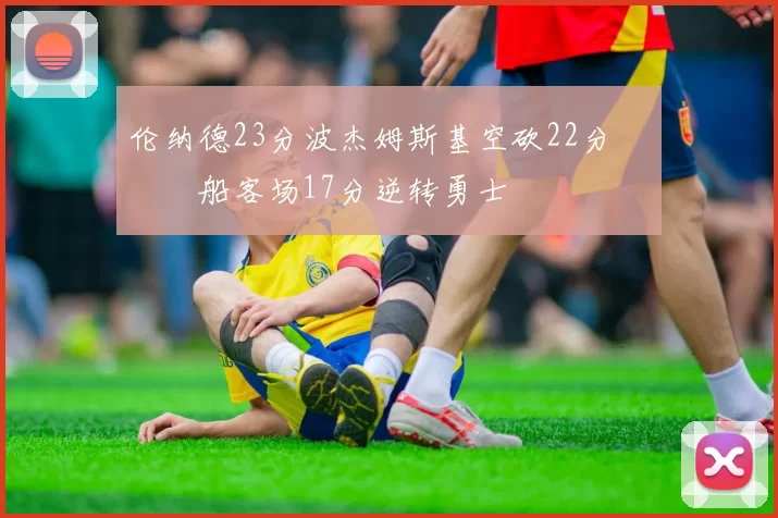 伦纳德23分波杰姆斯基空砍22分 快船客场17分逆转勇士