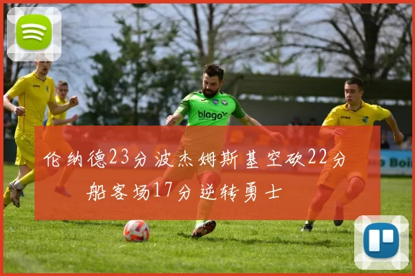 伦纳德23分波杰姆斯基空砍22分 快船客场17分逆转勇士