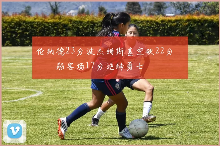 伦纳德23分波杰姆斯基空砍22分 快船客场17分逆转勇士