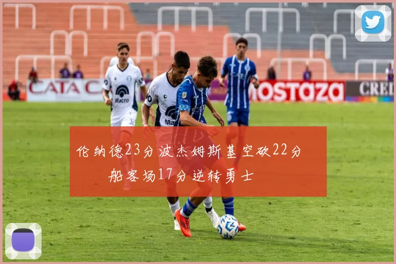 伦纳德23分波杰姆斯基空砍22分 快船客场17分逆转勇士