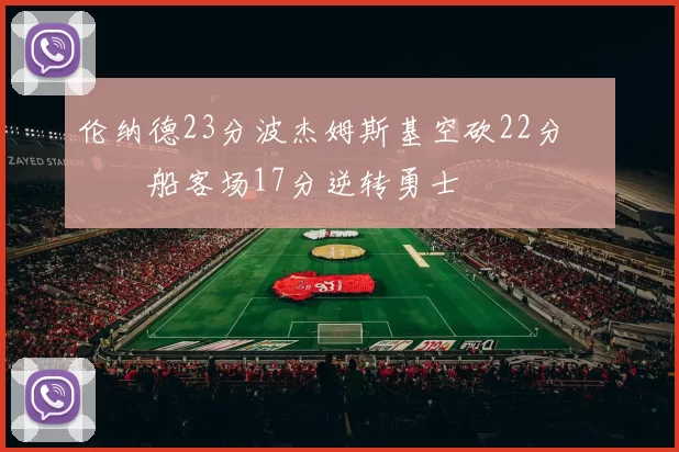 伦纳德23分波杰姆斯基空砍22分 快船客场17分逆转勇士