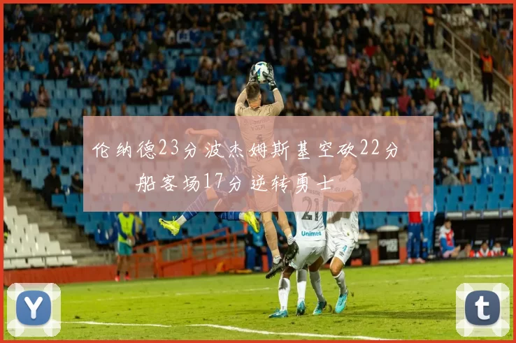 伦纳德23分波杰姆斯基空砍22分 快船客场17分逆转勇士