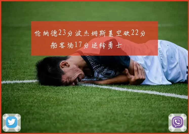 伦纳德23分波杰姆斯基空砍22分 快船客场17分逆转勇士