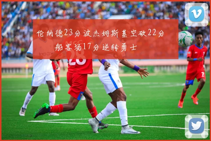 伦纳德23分波杰姆斯基空砍22分 快船客场17分逆转勇士