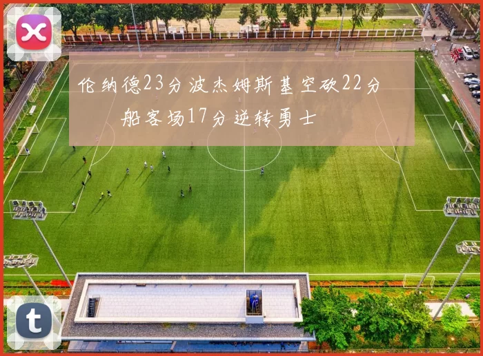 伦纳德23分波杰姆斯基空砍22分 快船客场17分逆转勇士