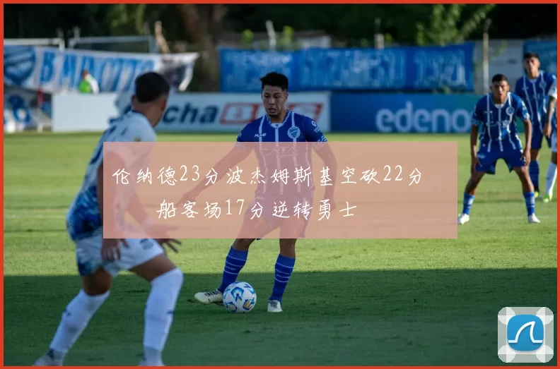 伦纳德23分波杰姆斯基空砍22分 快船客场17分逆转勇士