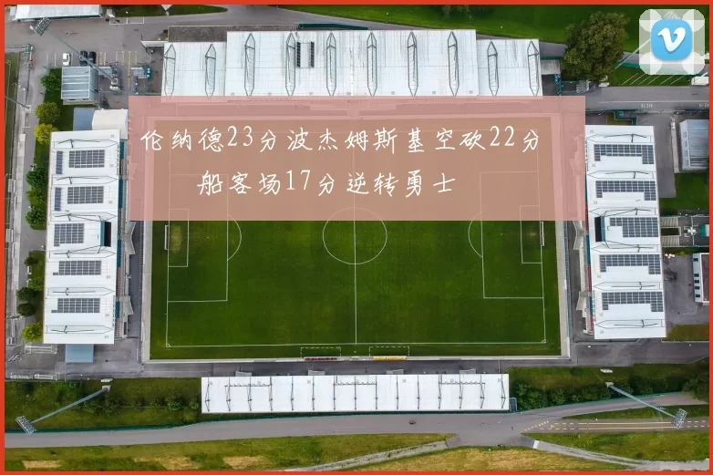 伦纳德23分波杰姆斯基空砍22分 快船客场17分逆转勇士