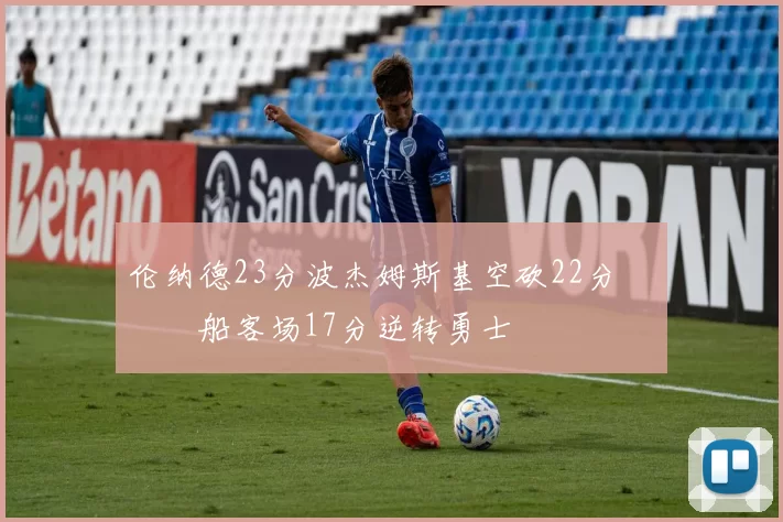 伦纳德23分波杰姆斯基空砍22分 快船客场17分逆转勇士