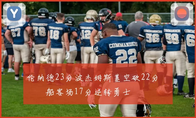 伦纳德23分波杰姆斯基空砍22分 快船客场17分逆转勇士