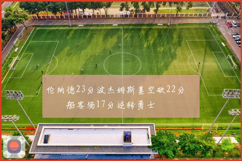 伦纳德23分波杰姆斯基空砍22分 快船客场17分逆转勇士