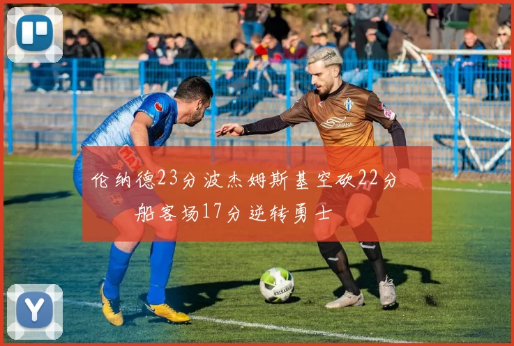 伦纳德23分波杰姆斯基空砍22分 快船客场17分逆转勇士