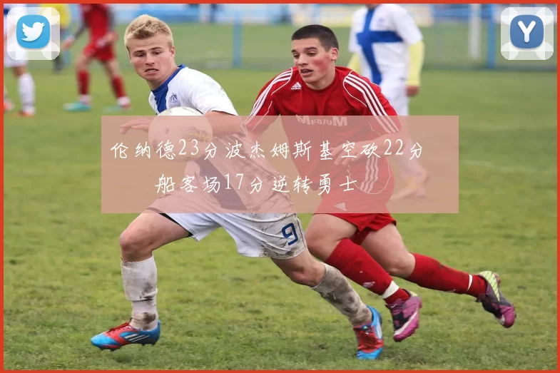 伦纳德23分波杰姆斯基空砍22分 快船客场17分逆转勇士