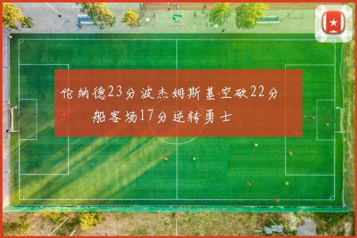 伦纳德23分波杰姆斯基空砍22分 快船客场17分逆转勇士