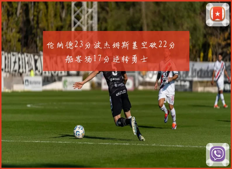 伦纳德23分波杰姆斯基空砍22分 快船客场17分逆转勇士