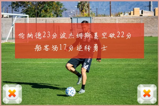 伦纳德23分波杰姆斯基空砍22分 快船客场17分逆转勇士