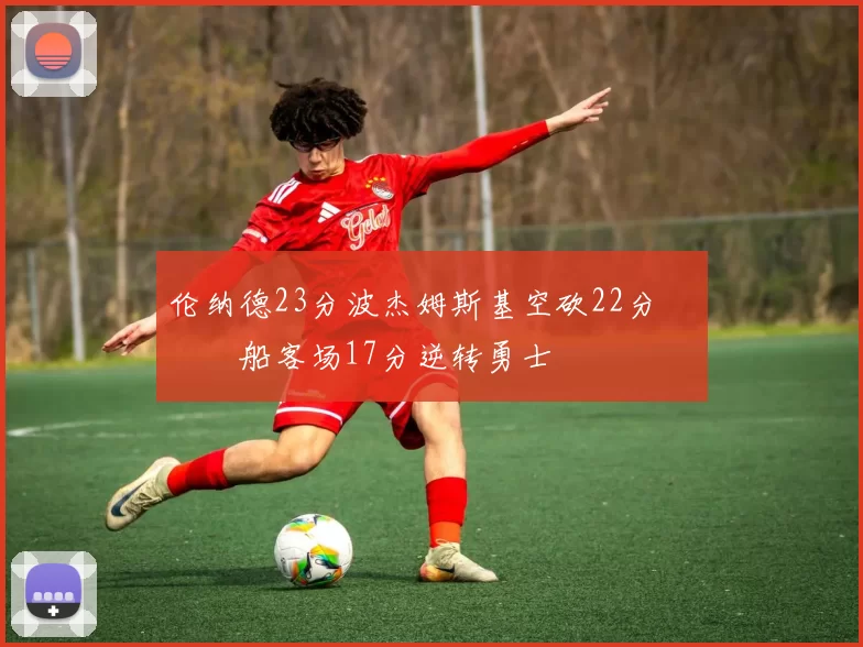 伦纳德23分波杰姆斯基空砍22分 快船客场17分逆转勇士