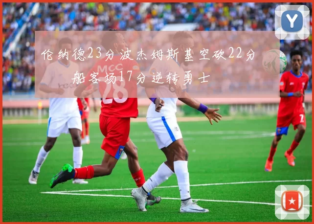 伦纳德23分波杰姆斯基空砍22分 快船客场17分逆转勇士