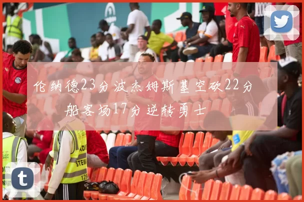 伦纳德23分波杰姆斯基空砍22分 快船客场17分逆转勇士