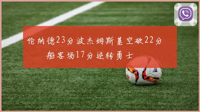 伦纳德23分波杰姆斯基空砍22分 快船客场17分逆转勇士