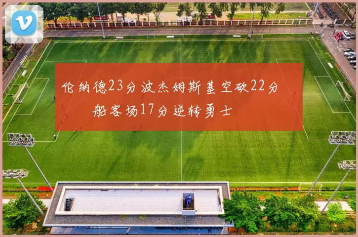 伦纳德23分波杰姆斯基空砍22分 快船客场17分逆转勇士