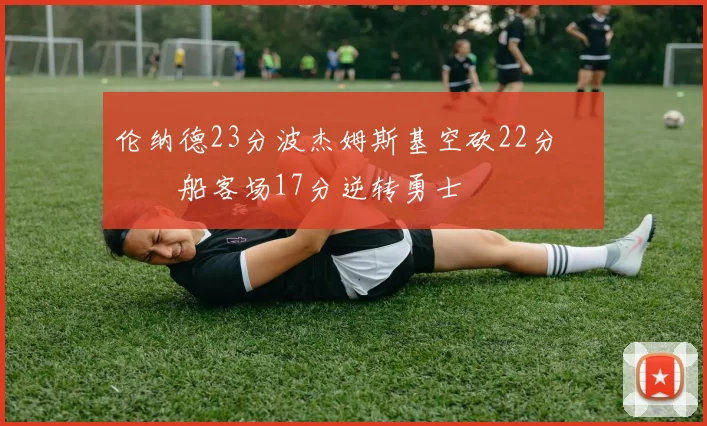 伦纳德23分波杰姆斯基空砍22分 快船客场17分逆转勇士