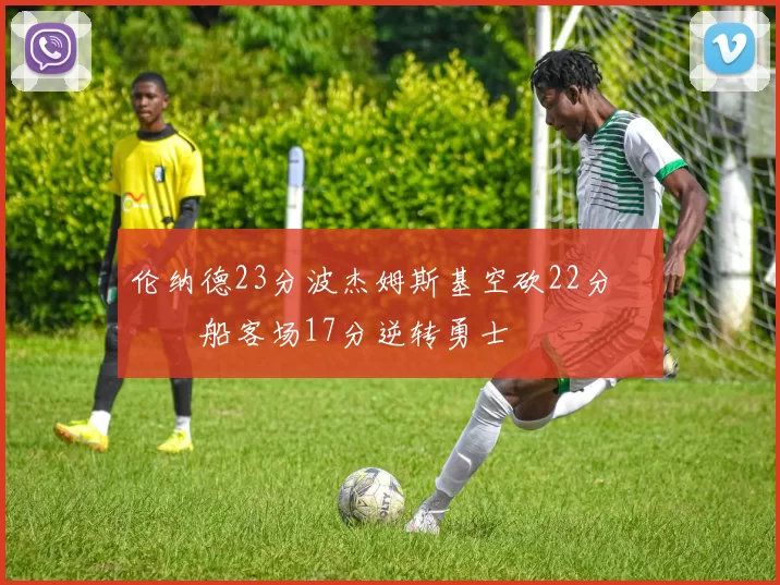 伦纳德23分波杰姆斯基空砍22分 快船客场17分逆转勇士