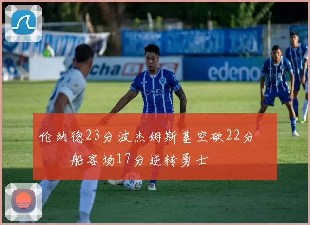 伦纳德23分波杰姆斯基空砍22分 快船客场17分逆转勇士