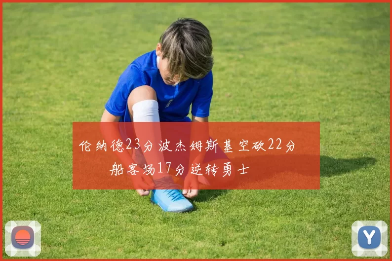 伦纳德23分波杰姆斯基空砍22分 快船客场17分逆转勇士