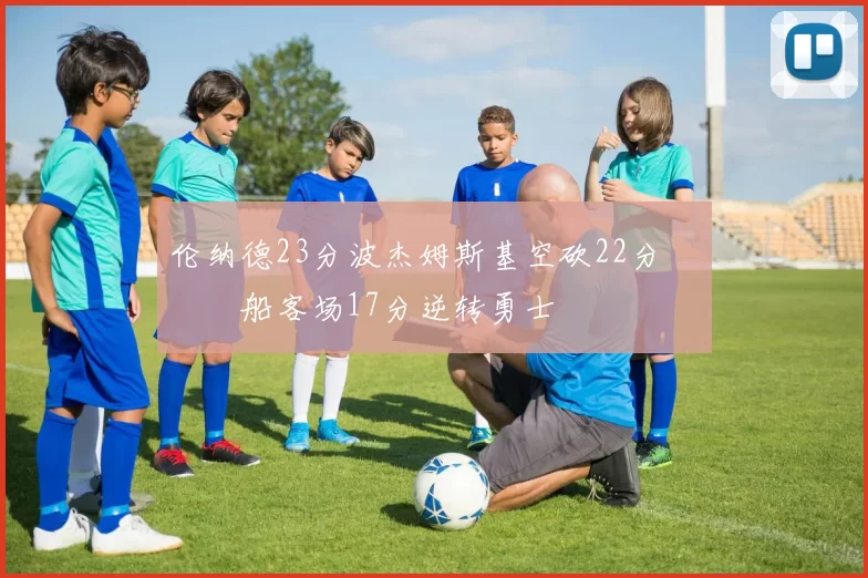 伦纳德23分波杰姆斯基空砍22分 快船客场17分逆转勇士