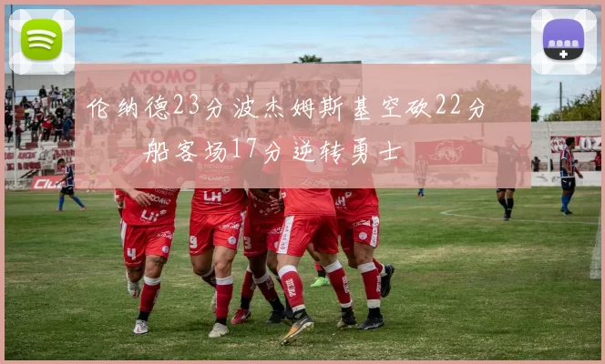 伦纳德23分波杰姆斯基空砍22分 快船客场17分逆转勇士