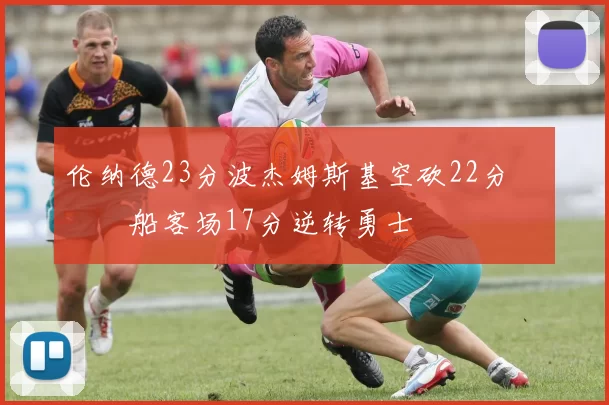 伦纳德23分波杰姆斯基空砍22分 快船客场17分逆转勇士